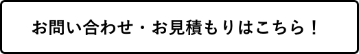 お問い合わせ・お⾒積もりはこちら！